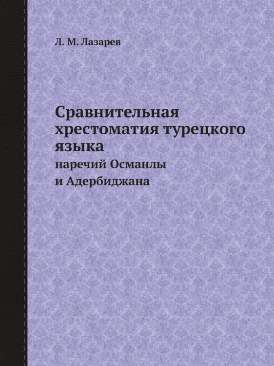 Сравнительная хрестоматия турецкого языка наречий Османлы и Адербиджана с приложением тюркских разговоров и пословиц и с переводом их на русский язык для практических упражнений