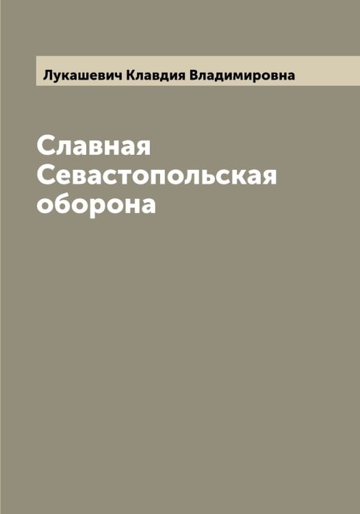 Обложка книги «Славная Севастопольская оборона» — Лукашевич Клавдия Владимировна, ISBN 9785519940078