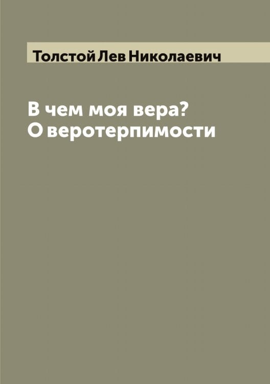 Обложка книги «В чем моя вера? О веротерпимости» — Толстой Лев Николаевич, ISBN 9785519771702