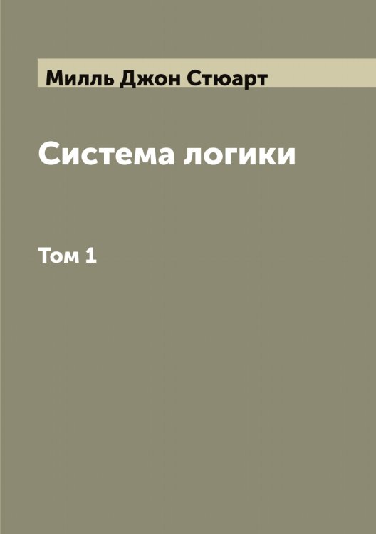 Обложка книги «Система логики сочинение Джона Стюарта Милля» — Милль Джон Стюарт, ISBN 9785519965309