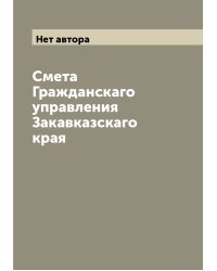 Смета Гражданскаго управления Закавказскаго края