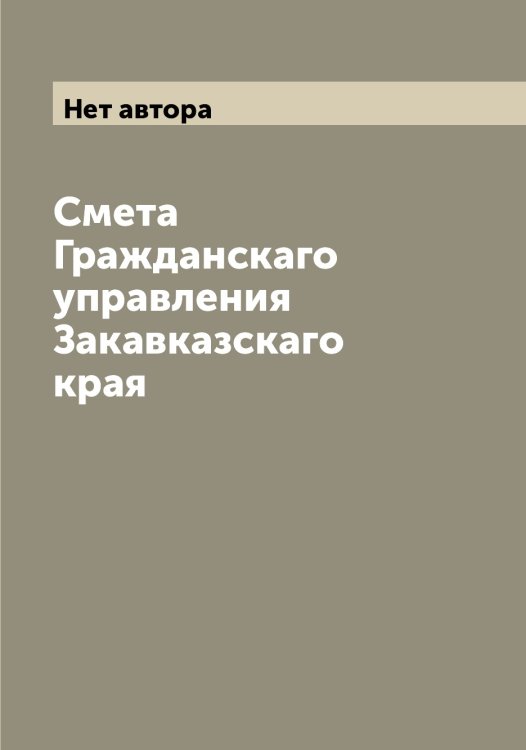 Обложка книги «Смета Гражданскаго управления Закавказскаго края» — Нет автора, ISBN 9785519875219