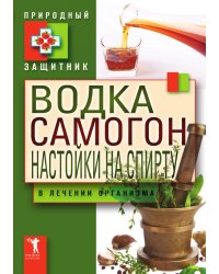 Водка. Самогон. Настойка на спирту в лечении организма