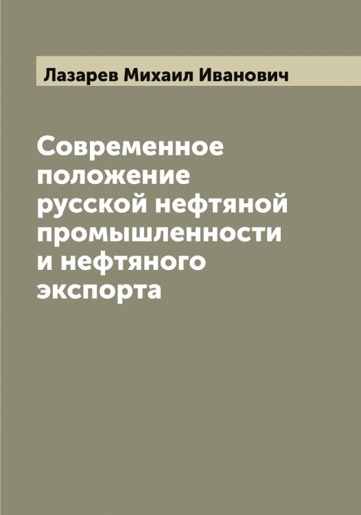 Обложка книги «Современное положение русской нефтяной промышленности и нефтяного экспорта» — Лазарев Михаил Иванович, ISBN 9785519922838