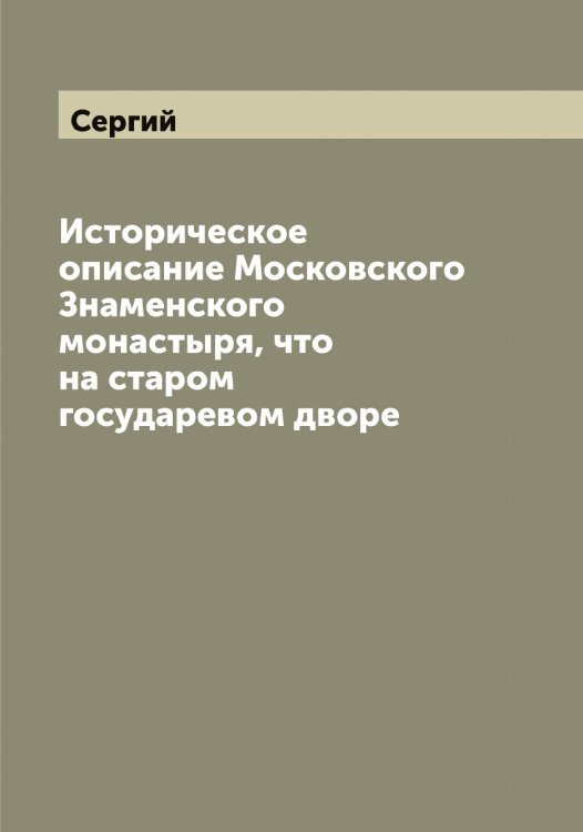 Обложка книги «Историческое описание Московского Знаменского монастыря, что на старом государевом дворе» — Сергий, ISBN 9785519733380