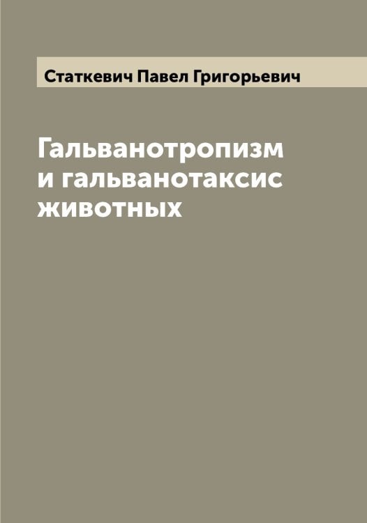 Обложка книги «Гальванотропизм и гальванотаксис животных» — Статкевич Павел Григорьевич, ISBN 9785519753708
