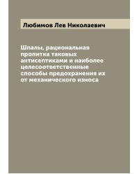 Шпалы, рациональная пропитка таковых антисептиками и наиболее целесоответственные способы предохранения их от механического износа