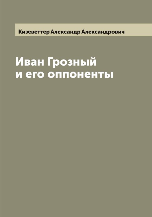 Обложка книги «Иван Грозный и его оппоненты» — Кизеветтер Александр Александрович, ISBN 9785519889971