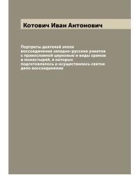 Портреты деятелей эпохи воссоединения западно-русских униатов с православной церковью и виды храмов и монастырей, в которых подготовлялось и осуществилось святое дело воссоединения