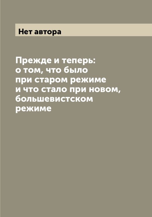 Прежде и теперь: о том, что было при старом режиме и что стало при новом, большевистском режиме Обложка книги «Прежде и теперь: о том, что было при старом режиме и что стало при новом, большевистском режиме» — Нет автора, ISBN 9785519850711