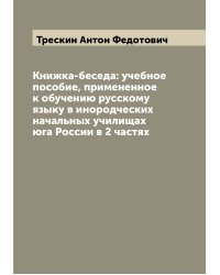 Книжка-беседа: учебное пособие, примененное к обучению русскому языку в инородческих начальных училищах юга России в 2 частях