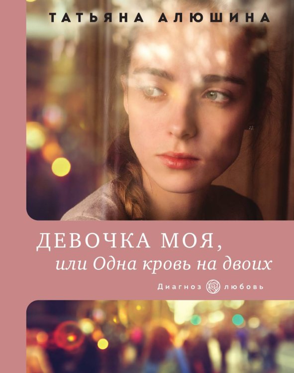 Обложка книги «Девочка моя, или Одна кровь на двоих» — Татьяна Алюшина, ISBN 9785041827380