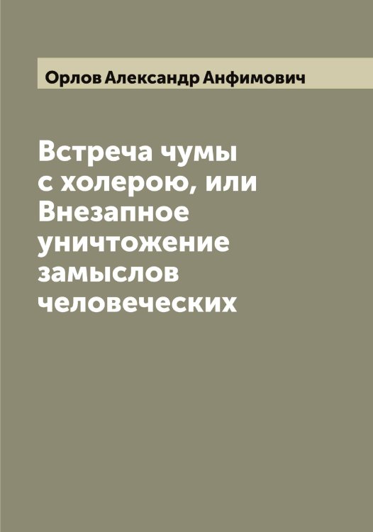 Обложка книги «Встреча чумы с холерою, или Внезапное уничтожение замыслов человеческих» — Орлов Александр Анфимович, ISBN 9785521264315