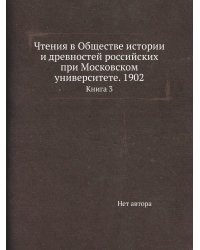 Чтения в Обществе истории и древностей российских при Московском университете. 1902