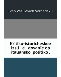 Kritiko-istoricheskoe izsli   e   dovanīe ob italīanskoĭ politiko .