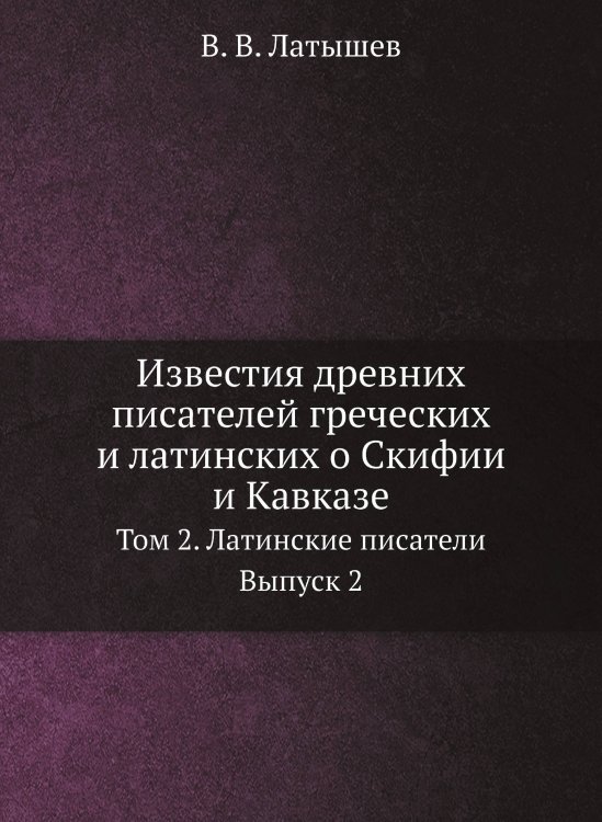Известия древних писателей греческих и латинских о Скифии и Кавказе
