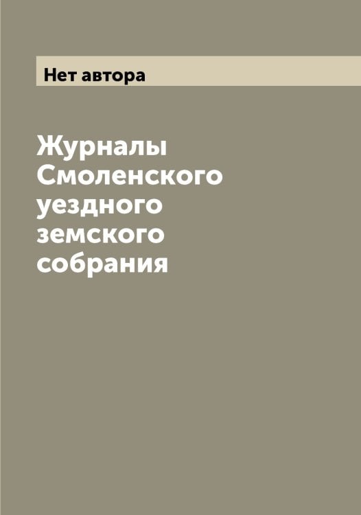 Обложка книги «Журналы Смоленского уездного земского собрания» — Нет автора, ISBN 9785519742849