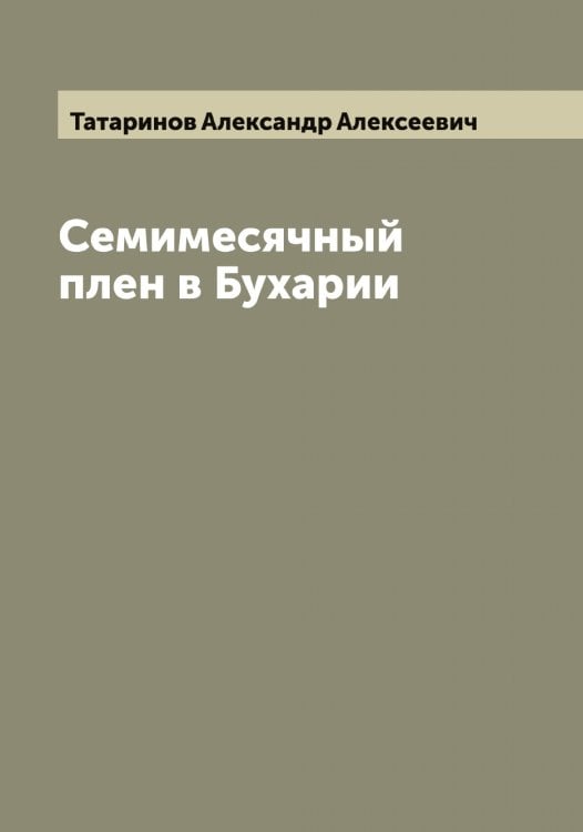 Обложка книги «Семимесячный плен в Бухарии» — Татаринов Александр Алексеевич, ISBN 9785519763417