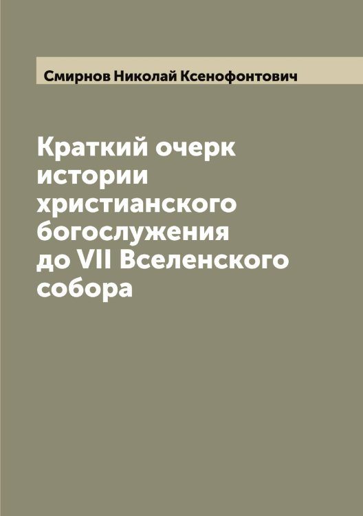 Обложка книги «Краткий очерк истории христианского богослужения до VII Вселенского собора» — Смирнов Николай Ксенофонтович, ISBN 9785519741262