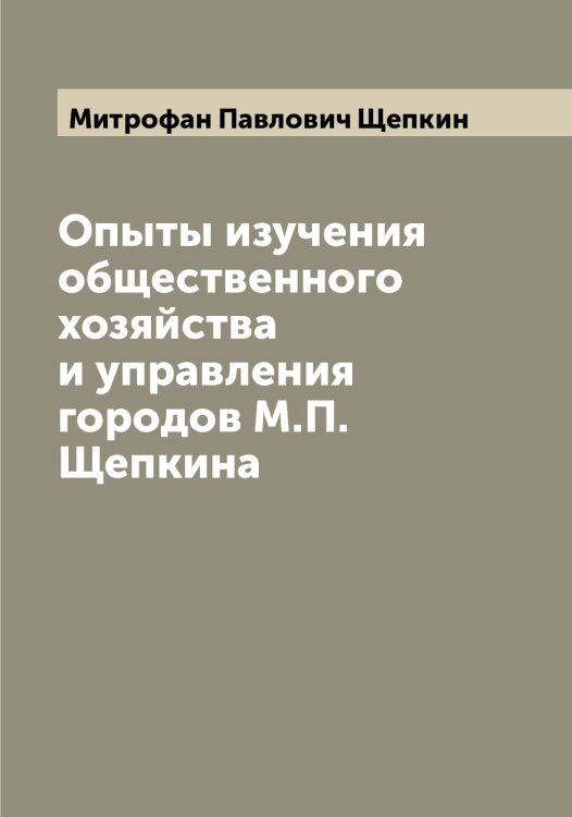 Обложка книги «Опыты изучения общественного хозяйства и управления городов М.П. Щепкина» — Митрофан Павлович Щепкин, ISBN 9785521388783