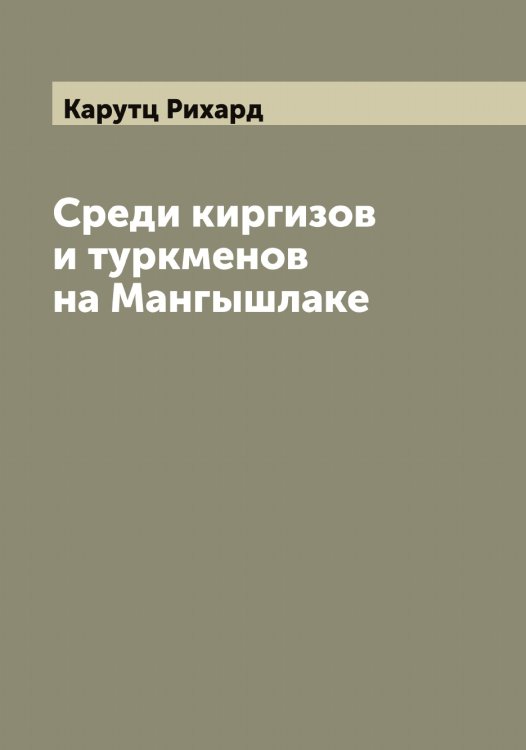 Обложка книги «Среди киргизов и туркменов на Мангышлаке» — Карутц Рихард, ISBN 9785519885409