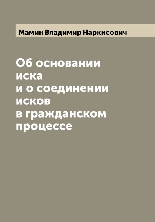 Обложка книги «Об основании иска и о соединении исков в гражданском процессе» — Мамин Владимир Наркисович, ISBN 9785519951395