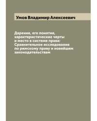 Дарение, его понятие, характеристические черты и место в системе права: Сравнительное исследования по римскому праву и новейшим законодательствам