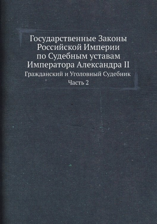 Государственные Законы Российской Империи по Судебным уставам Императора Александра II