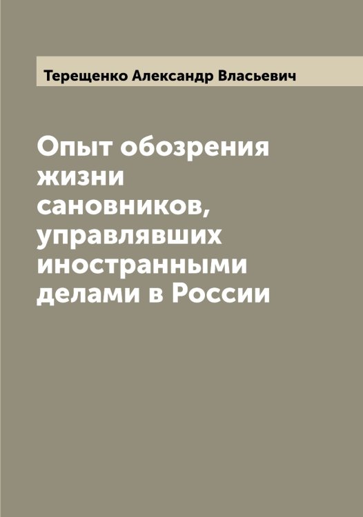 Обложка книги «Опыт обозрения жизни сановников, управлявших иностранными делами в России» — Терещенко Александр Власьевич, ISBN 9785519765220
