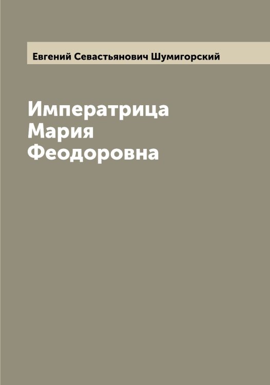Обложка книги «Императрица Мария Феодоровна» — Евгений Севастьянович Шумигорский, ISBN 9785521387663