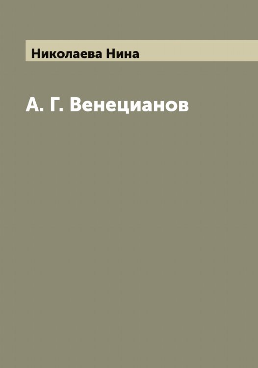 А. Г. Венецианов Обложка книги «А. Г. Венецианов» — Николаева Нина, ISBN 9785519997348