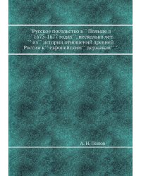 "Русское посольство в"" Польше в"" 1673-1677 годах"", несколько лет"" из"" истории отношений древней России к"" европейским"" державам""."