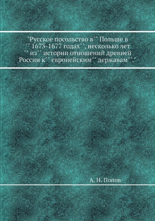 "Русское посольство в"" Польше в"" 1673-1677 годах"", несколько лет"" из"" истории отношений древней России к"" европейским"" державам""."