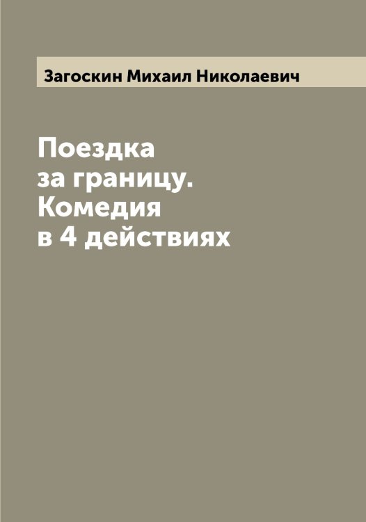 Обложка книги «Поездка за границу. Комедия в 4 действиях» — Загоскин Михаил Николаевич, ISBN 9785519854528