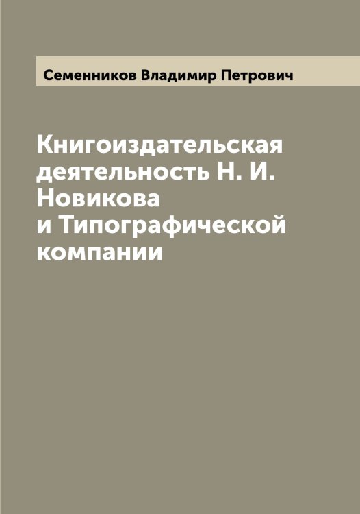 Обложка книги «Книгоиздательская деятельность Н. И. Новикова и Типографической компании» — Семенников Владимир Петрович, ISBN 9785519852562