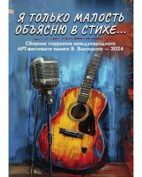 Сборник лауреатов Международного арт-фестиваля памяти Владимира Высоцкого-2024 "Я только малость объясню в стихе…"