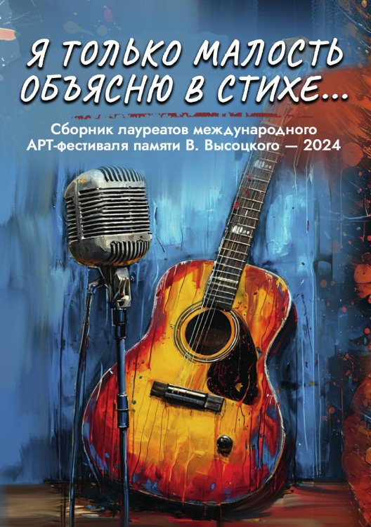 Обложка книги «Сборник лауреатов Международного арт-фестиваля памяти Владимира Высоцкого-2024 "Я только малость объясню в стихе…"» — Андрей Ложкин, ISBN 9785605290582