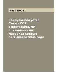 Консульский устав Союза ССР с постатейными примечаниями: материал собран по 1 января 1931 года