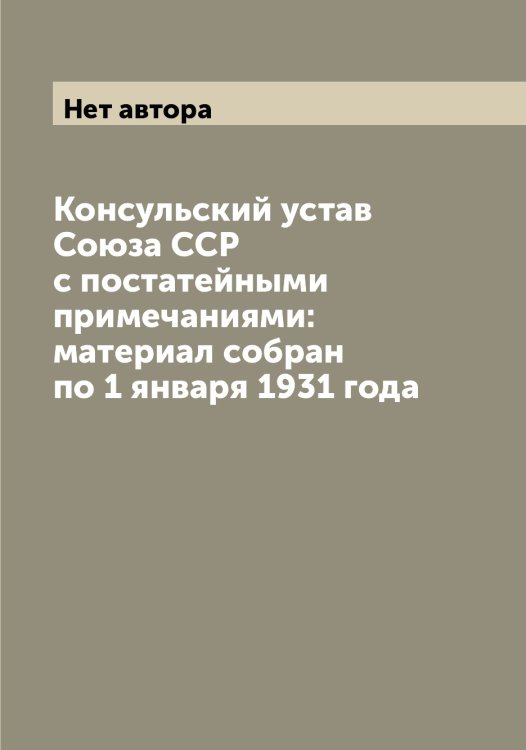 Консульский устав Союза ССР с постатейными примечаниями: материал собран по 1 января 1931 года Обложка книги «Консульский устав Союза ССР с постатейными примечаниями: материал собран по 1 января 1931 года» — Нет автора, ISBN 9785519751995