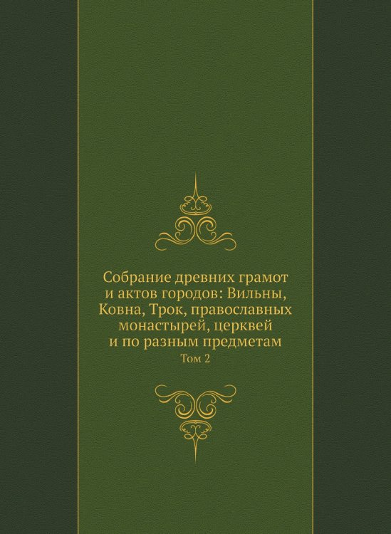 Собрание древних грамот и актов городов: Вильны, Ковна, Трок, православных монастырей, церквей и по разным предметам