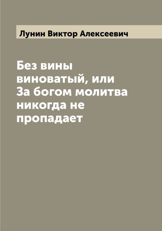 Обложка книги «Без вины виноватый, или За богом молитва никогда не пропадает» — Лунин Виктор Алексеевич, ISBN 9785519941389