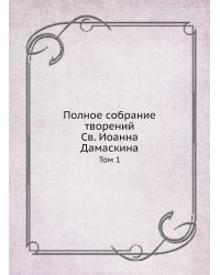 Полное собрание творений Св. Иоанна Дамаскина