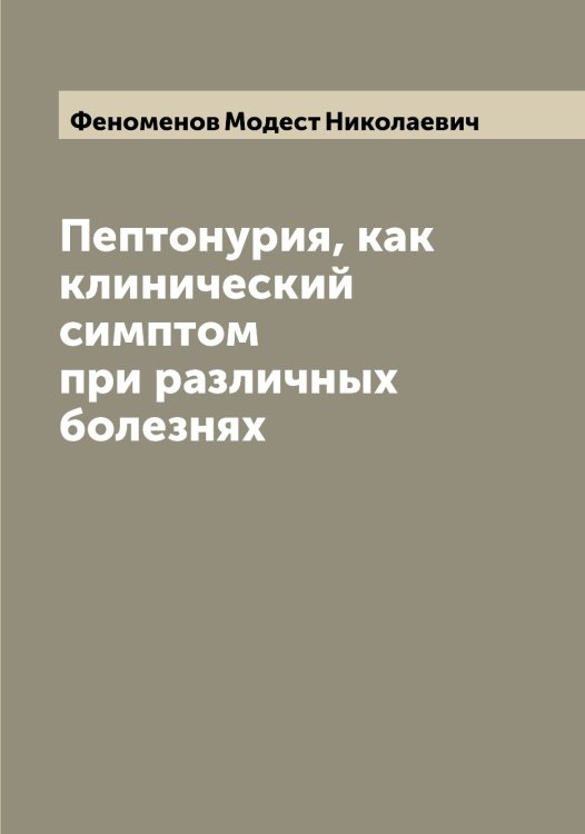Пептонурия, как клинический симптом при различных болезнях Обложка книги «Пептонурия, как клинический симптом при различных болезнях» — Феноменов Модест Николаевич, ISBN 9785521280094