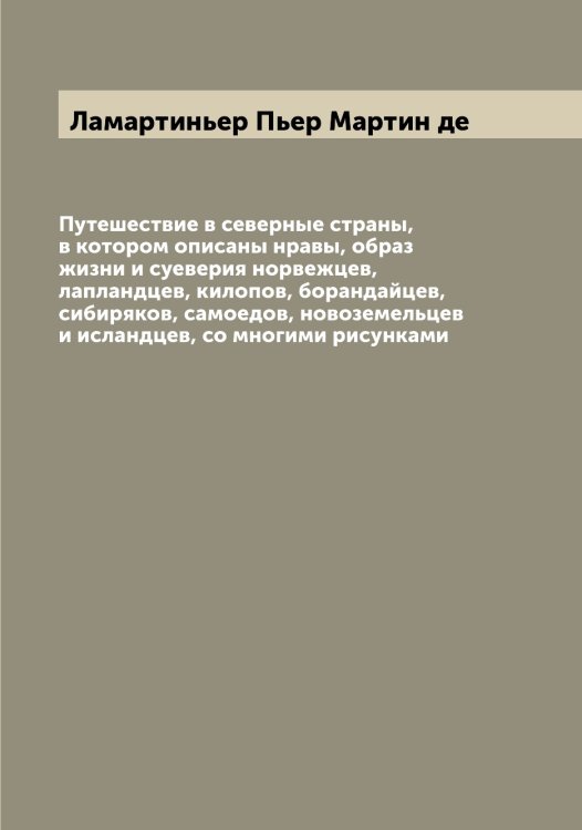 Обложка книги «Путешествие в северные страны, в котором описаны нравы, образ жизни и суеверия норвежцев, лапландцев, килопов, борандайцев, сибиряков, самоедов, новоземельцев и исландцев, со многими рисунками» — Ламартиньер Пьер Мартин де, ISBN 9785519923750