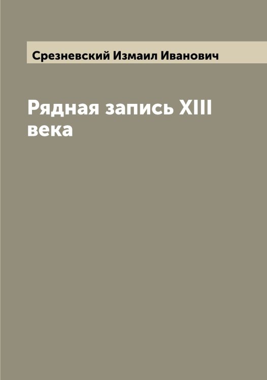 Обложка книги «Рядная запись XIII века» — Срезневский Измаил Иванович, ISBN 9785519751421