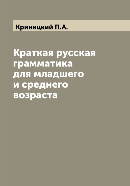 Обложка книги «Краткая русская грамматика для младшего и среднего возраста» — Криницкий П.А., ISBN 9785519911788