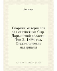 Сборник материалов для статистики Сыр-Дарьинской области. Том 3. 1894 год. Статистические материалы