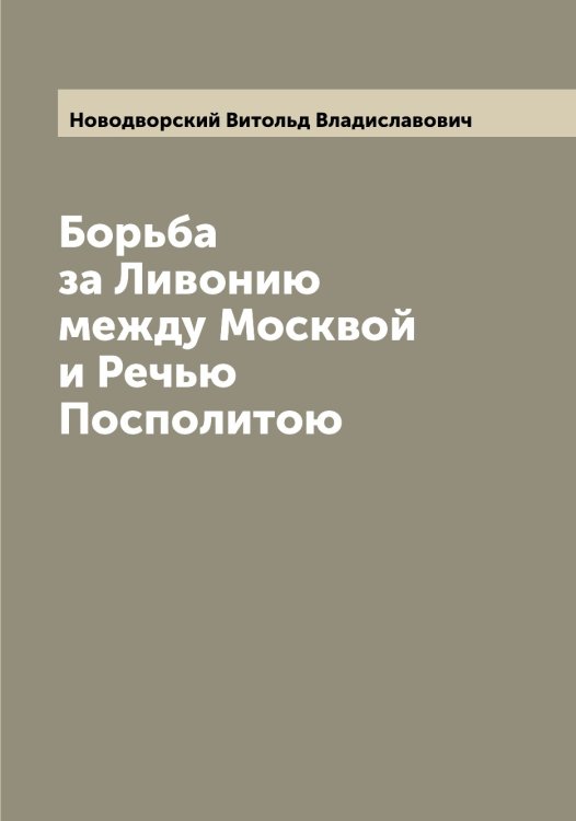 Обложка книги «Борьба за Ливонию между Москвой и Речью Посполитою» — Новодворский Витольд Владиславович, ISBN 9785521254330