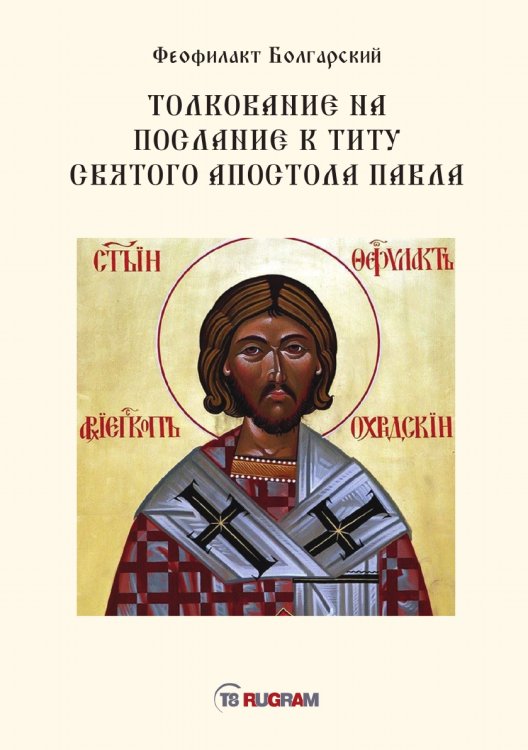 Обложка книги «Толкование на послание к титу святого апостола Павла» — Феофилакт архиепископ болгарский Блаженный, ISBN 9785521770854