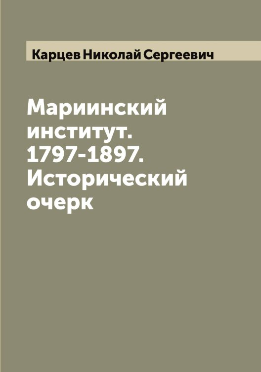 Обложка книги «Мариинский институт. 1797-1897. Исторический очерк» — Карцев Николай Сергеевич, ISBN 9785519885416